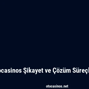 Otocasinos Şikayet ve Çözüm Süreçleri